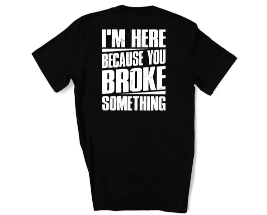 IM HERE BECAUSE YOUR BROKE SOMETHING CUSTOM GRAPHIC TOP - WESTERN STYLIN'