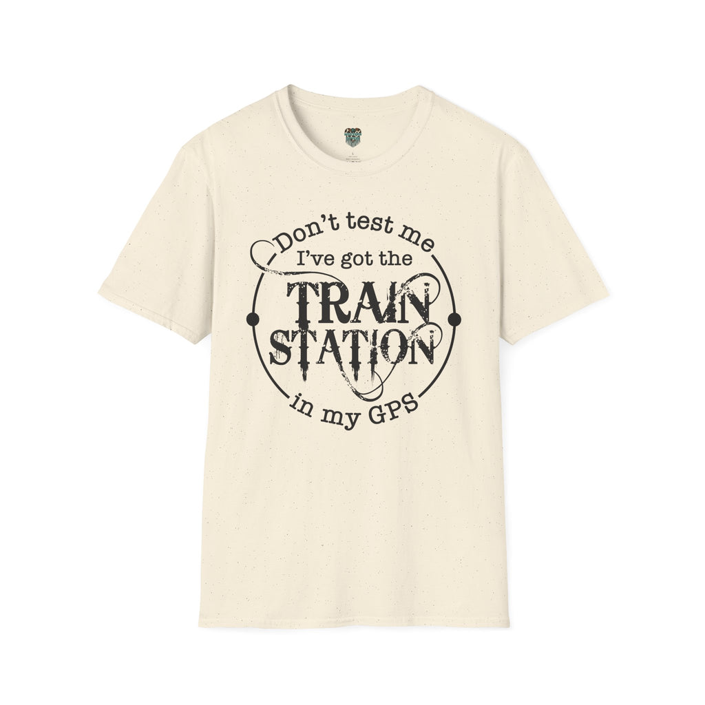 CUSTOM GRAPHIC TSHIRT - DON'T TEST ME, I'VE GOT THE TRAIN STATION IN MY GPS T-Shirt