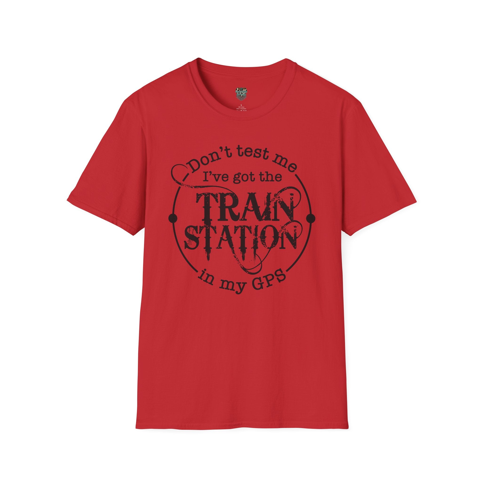 CUSTOM GRAPHIC TSHIRT - DON'T TEST ME, I'VE GOT THE TRAIN STATION IN MY GPS T-Shirt