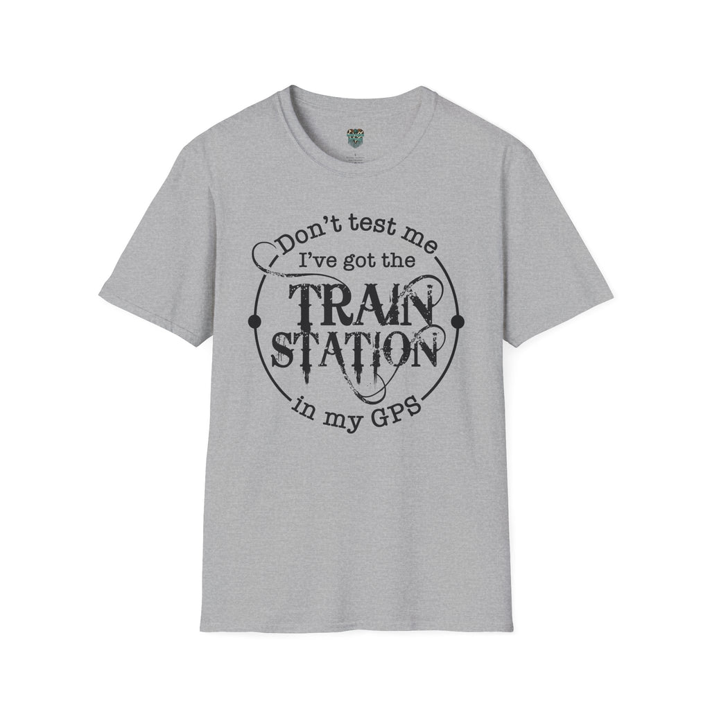 CUSTOM GRAPHIC TSHIRT - DON'T TEST ME, I'VE GOT THE TRAIN STATION IN MY GPS T-Shirt