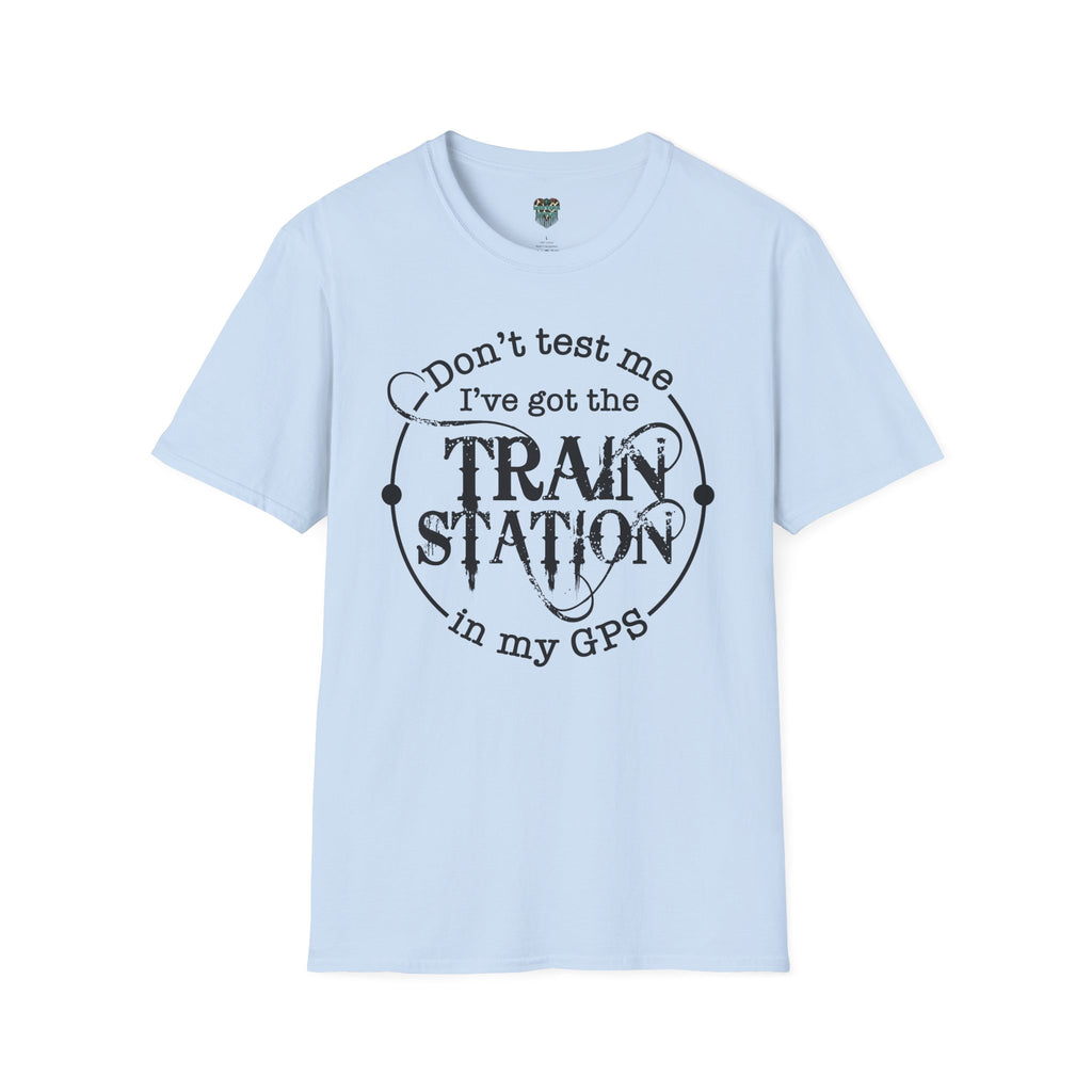CUSTOM GRAPHIC TSHIRT - DON'T TEST ME, I'VE GOT THE TRAIN STATION IN MY GPS T-Shirt