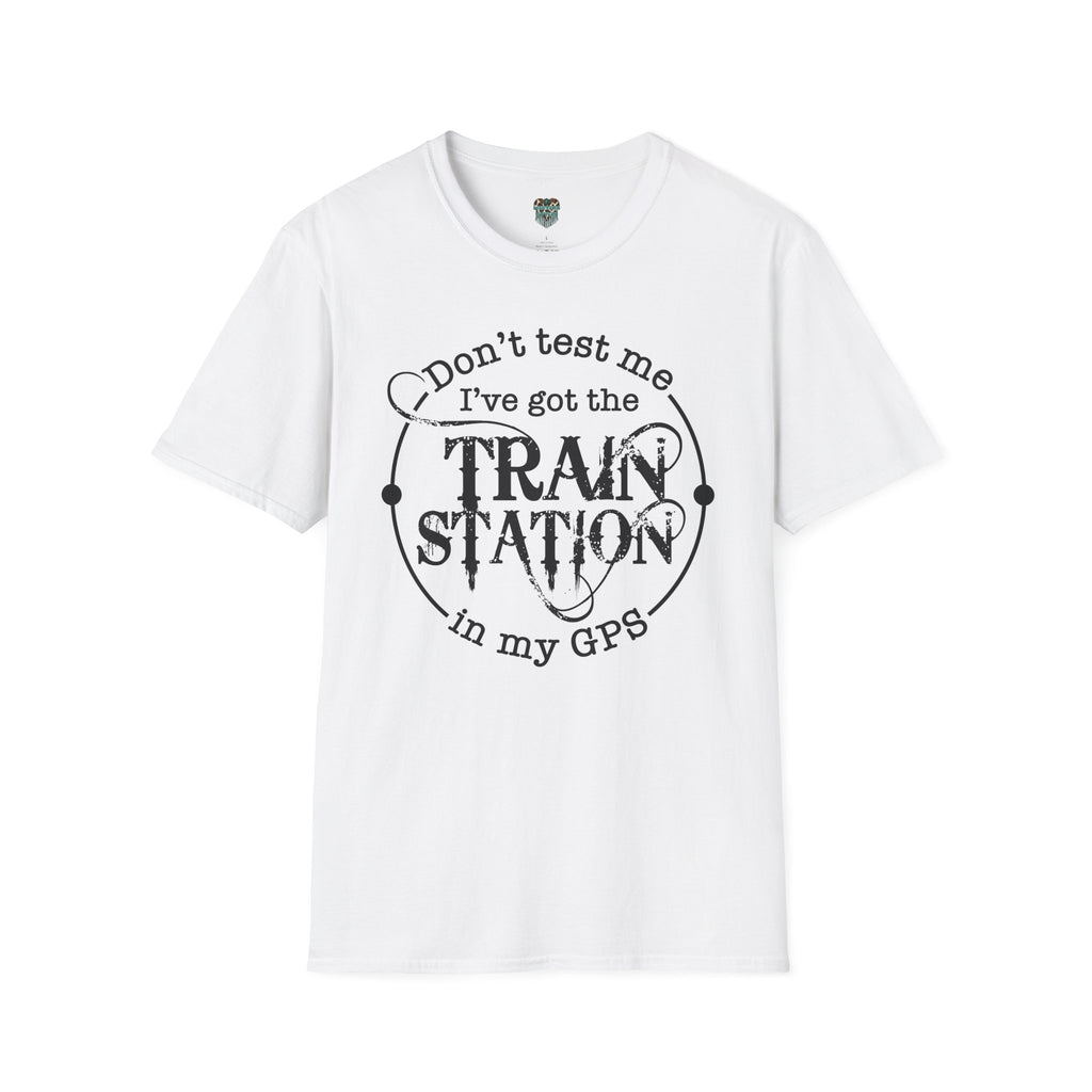 CUSTOM GRAPHIC TSHIRT - DON'T TEST ME, I'VE GOT THE TRAIN STATION IN MY GPS T-Shirt