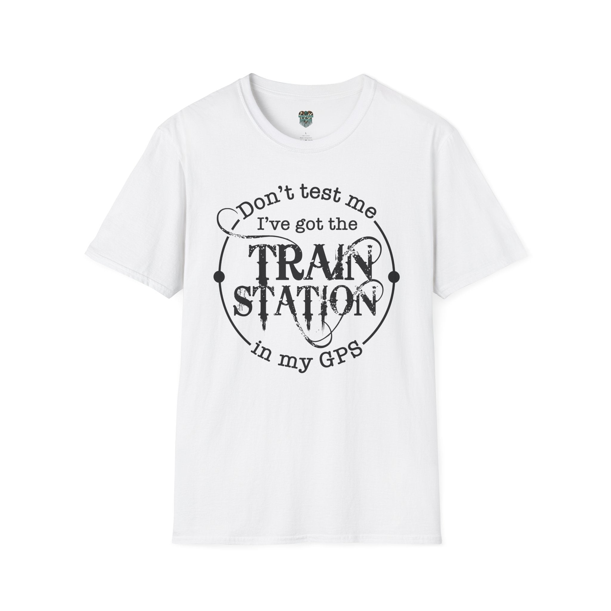 CUSTOM GRAPHIC TSHIRT - DON'T TEST ME, I'VE GOT THE TRAIN STATION IN MY GPS T-Shirt